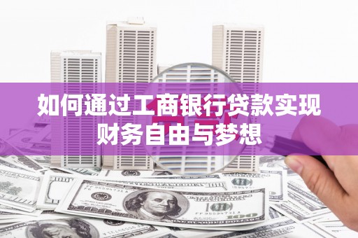 虞城如何通过工商银行贷款实现财务自由与梦想
