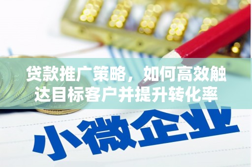 虞城贷款推广策略，如何高效触达目标客户并提升转化率