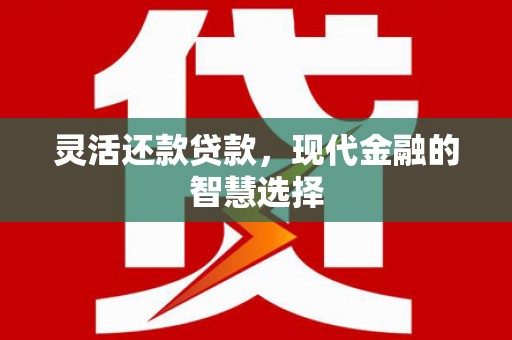 虞城灵活还款贷款，现代金融的智慧选择