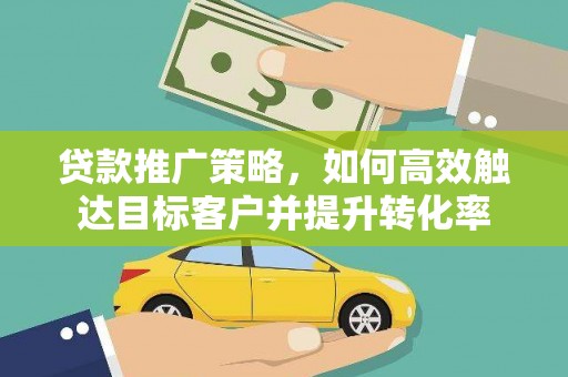 虞城贷款推广策略，如何高效触达目标客户并提升转化率