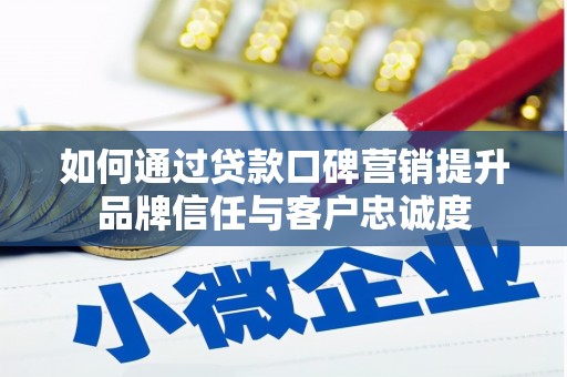 虞城如何通过贷款口碑营销提升品牌信任与客户忠诚度