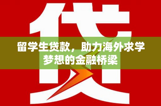 虞城留学生贷款，助力海外求学梦想的金融桥梁