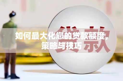 虞城如何最大化您的贷款额度，策略与技巧