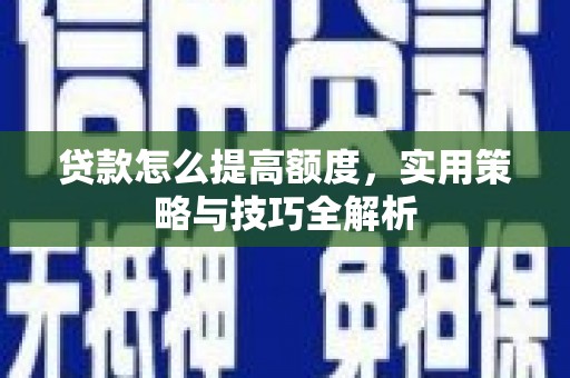 虞城贷款怎么提高额度，实用策略与技巧全解析