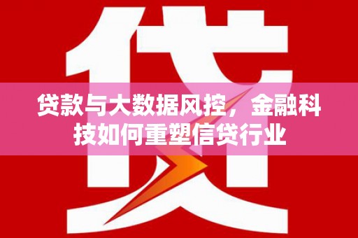 虞城贷款与大数据风控，金融科技如何重塑信贷行业