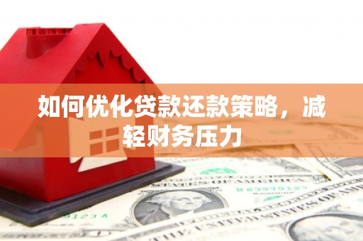 虞城如何优化贷款还款策略，减轻财务压力