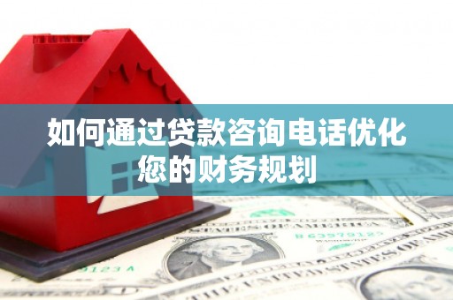 虞城如何通过贷款咨询电话优化您的财务规划