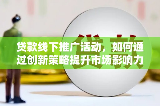 虞城贷款线下推广活动，如何通过创新策略提升市场影响力