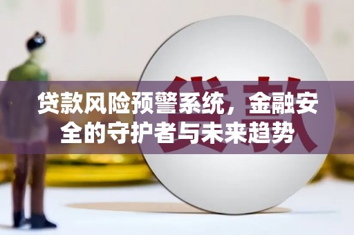 虞城贷款风险预警系统，金融安全的守护者与未来趋势