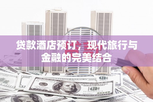 虞城贷款酒店预订，现代旅行与金融的完美结合