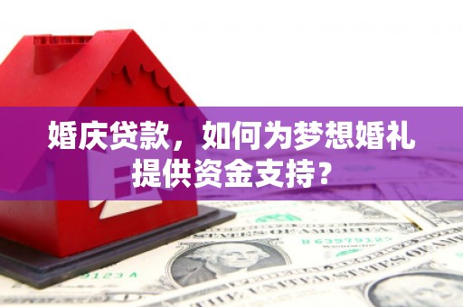 虞城婚庆贷款，如何为梦想婚礼提供资金支持？