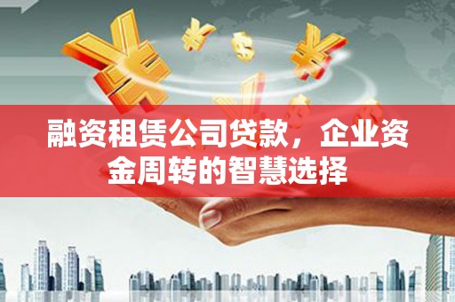 虞城融资租赁公司贷款，企业资金周转的智慧选择