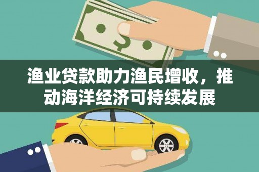 虞城渔业贷款助力渔民增收，推动海洋经济可持续发展