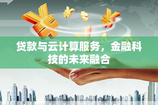 虞城贷款与云计算服务，金融科技的未来融合