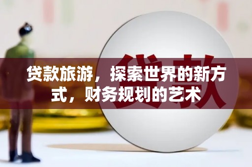 虞城贷款旅游，探索世界的新方式，财务规划的艺术