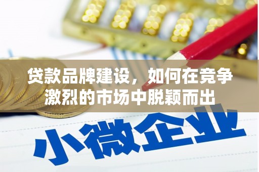 虞城贷款品牌建设，如何在竞争激烈的市场中脱颖而出
