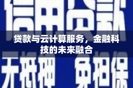 虞城贷款与云计算服务，金融科技的未来融合
