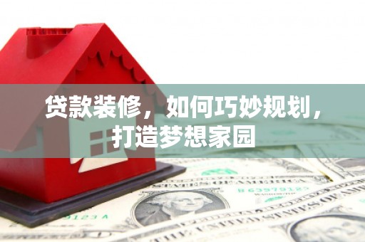 虞城贷款装修，如何巧妙规划，打造梦想家园