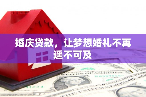 虞城婚庆贷款，让梦想婚礼不再遥不可及