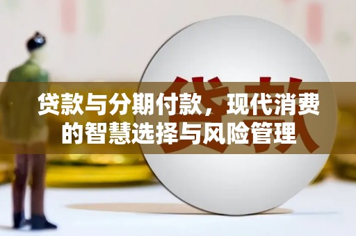 虞城贷款与分期付款，现代消费的智慧选择与风险管理
