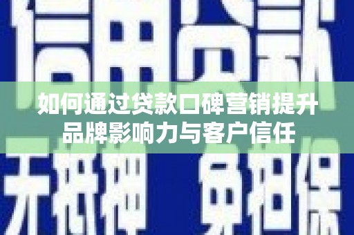 虞城如何通过贷款口碑营销提升品牌影响力与客户信任