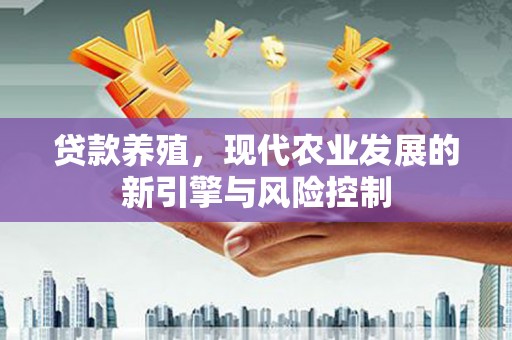虞城贷款养殖，现代农业发展的新引擎与风险控制