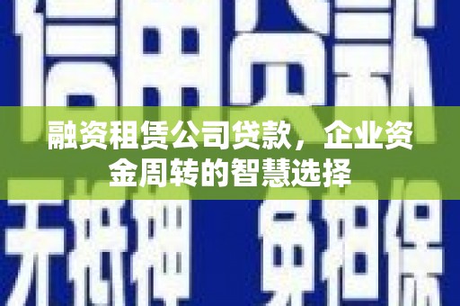 虞城融资租赁公司贷款，企业资金周转的智慧选择