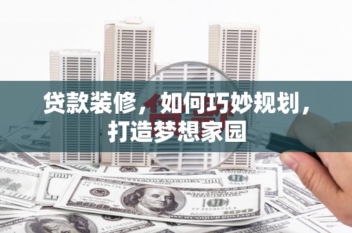 虞城贷款装修，如何巧妙规划，打造梦想家园