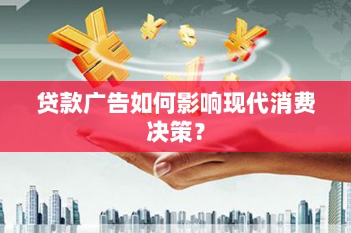 虞城贷款广告如何影响现代消费决策？
