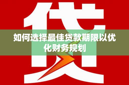 虞城如何选择最佳贷款期限以优化财务规划