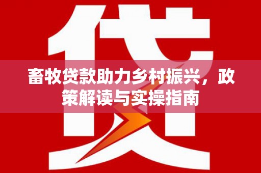 虞城畜牧贷款助力乡村振兴，政策解读与实操指南