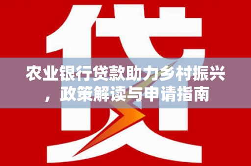 虞城农业银行贷款助力乡村振兴，政策解读与申请指南