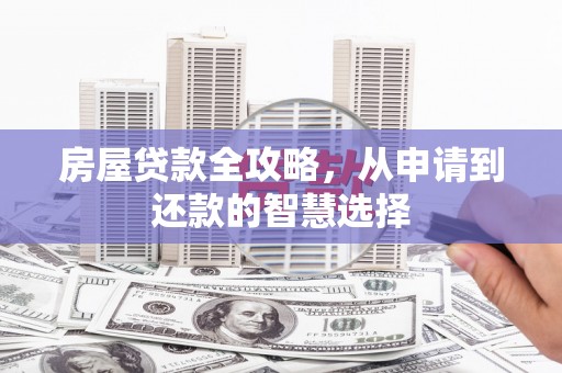 虞城房屋贷款全攻略，从申请到还款的智慧选择