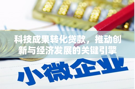 虞城科技成果转化贷款，推动创新与经济发展的关键引擎