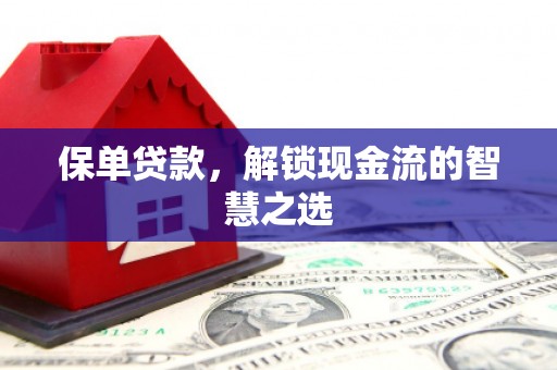 虞城保单贷款，解锁现金流的智慧之选