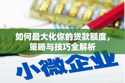 虞城如何最大化你的贷款额度，策略与技巧全解析