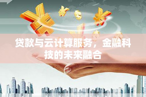 虞城贷款与云计算服务，金融科技的未来融合