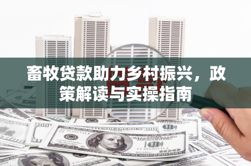 虞城畜牧贷款助力乡村振兴，政策解读与实操指南