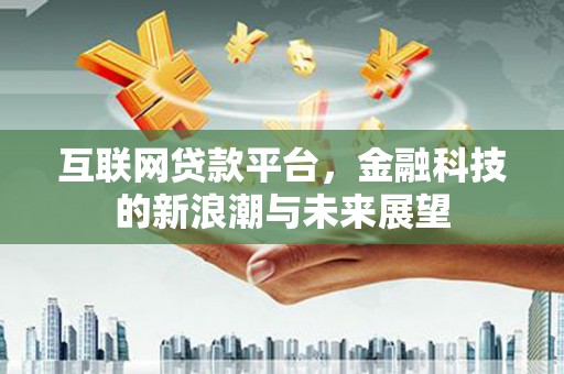 虞城互联网贷款平台，金融科技的新浪潮与未来展望
