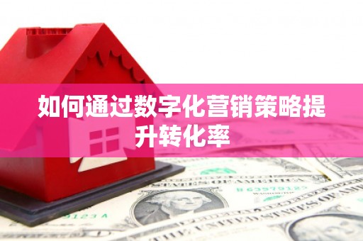 虞城如何通过数字化营销策略提升转化率