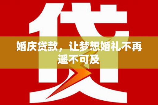 虞城婚庆贷款，让梦想婚礼不再遥不可及