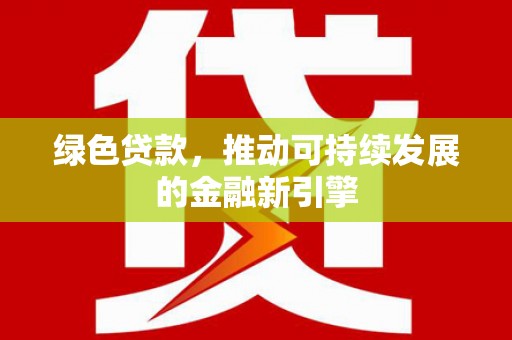 虞城绿色贷款，推动可持续发展的金融新引擎