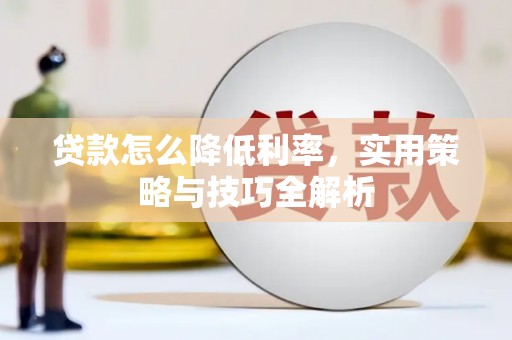 虞城贷款怎么降低利率，实用策略与技巧全解析