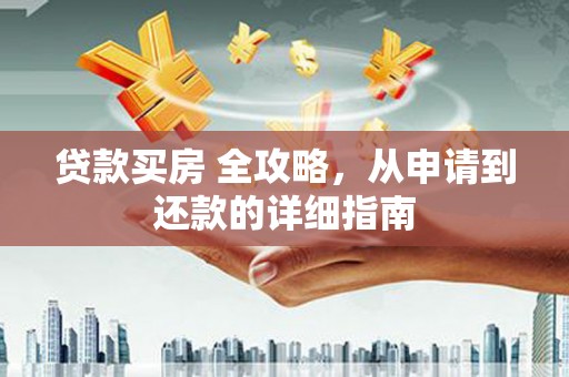 虞城贷款买房 全攻略，从申请到还款的详细指南