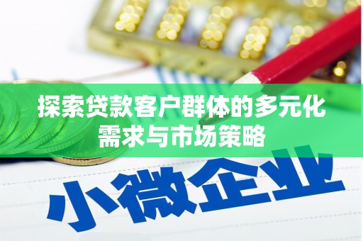 虞城探索贷款客户群体的多元化需求与市场策略