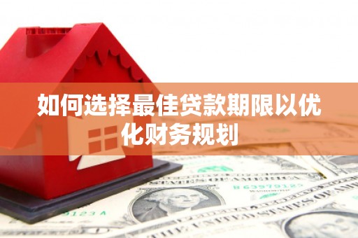 虞城如何选择最佳贷款期限以优化财务规划