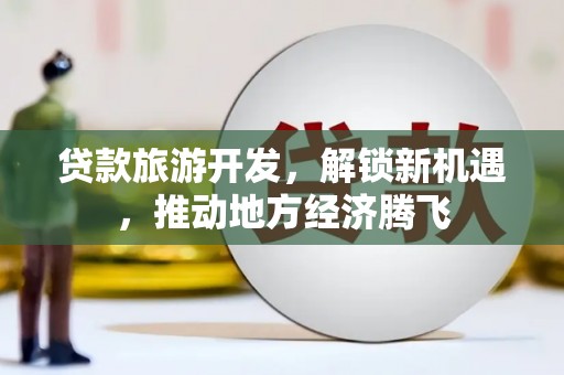 虞城贷款旅游开发，解锁新机遇，推动地方经济腾飞