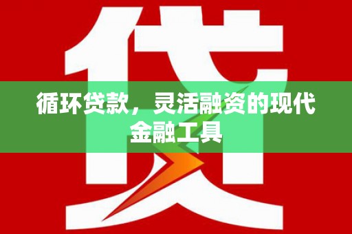虞城循环贷款，灵活融资的现代金融工具