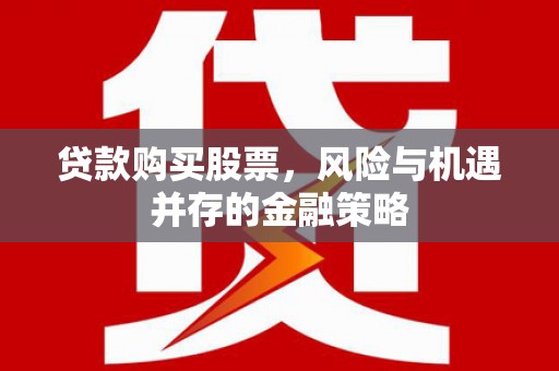 虞城贷款购买股票，风险与机遇并存的金融策略