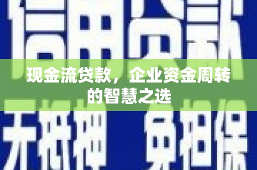 虞城现金流贷款，企业资金周转的智慧之选